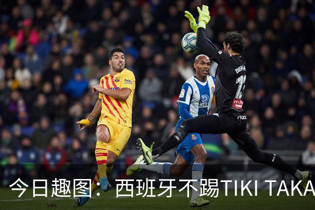 今日趣图：西班牙不踢TIKI TAKA 改踢TIK TOK了